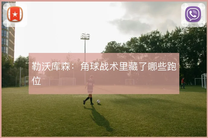 勒沃库森：角球战术里藏了哪些跑位