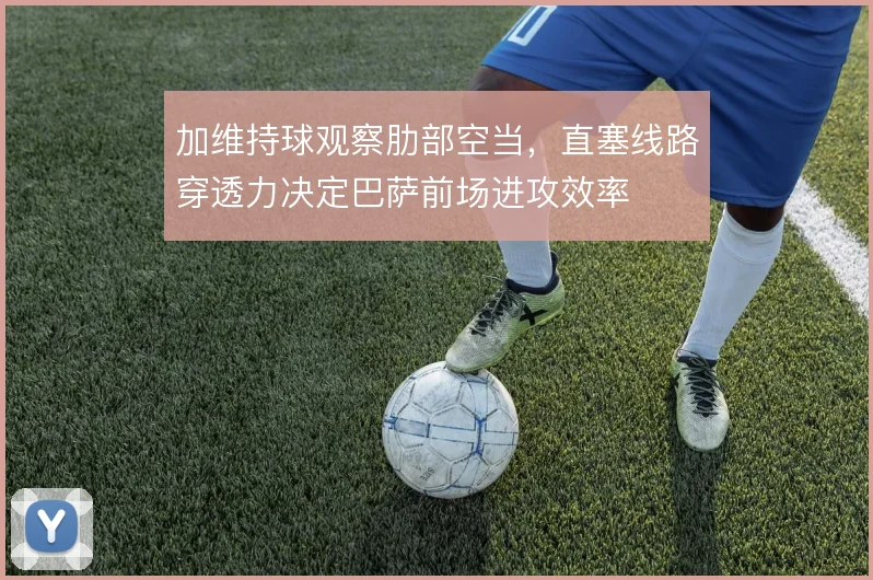 加维持球观察肋部空当，直塞线路穿透力决定巴萨前场进攻效率