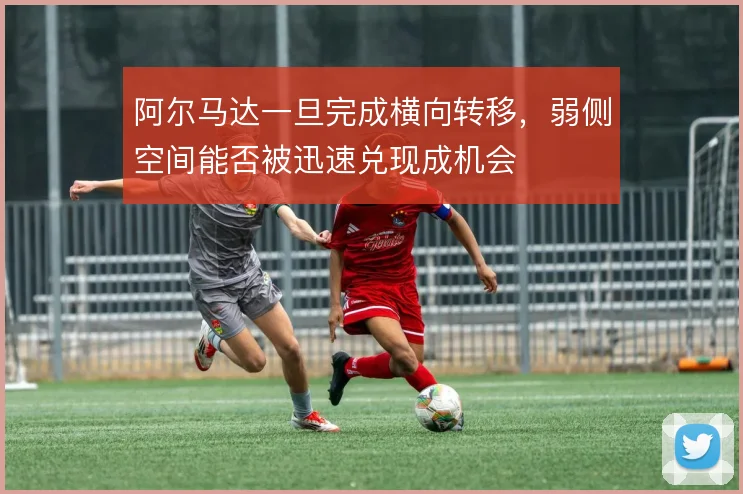 阿尔马达一旦完成横向转移，弱侧空间能否被迅速兑现成机会