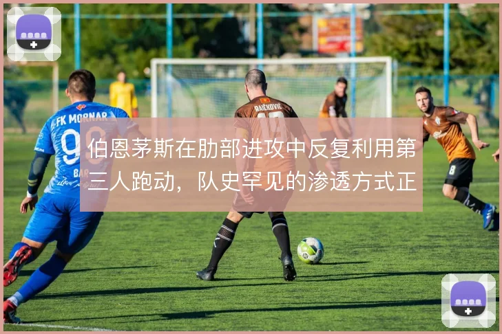 伯恩茅斯在肋部进攻中反复利用第三人跑动，队史罕见的渗透方式正在成形