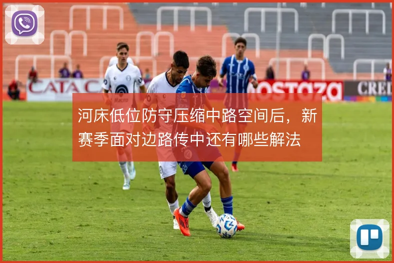 河床低位防守压缩中路空间后，新赛季面对边路传中还有哪些解法