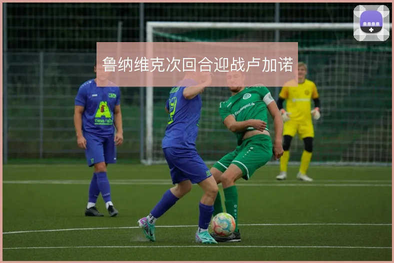 鲁纳维克次回合迎战卢加诺