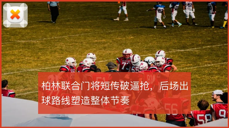 柏林联合门将短传破逼抢，后场出球路线塑造整体节奏