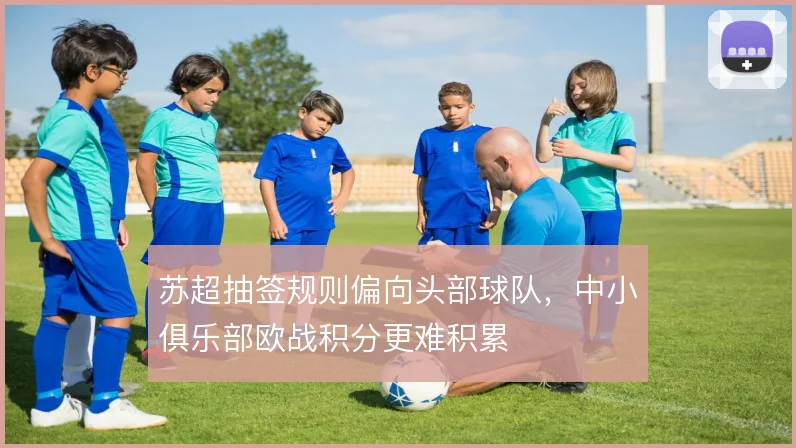 苏超抽签规则偏向头部球队，中小俱乐部欧战积分更难积累