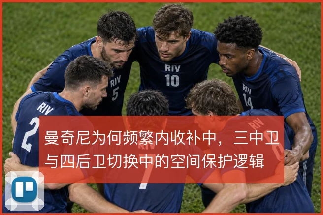 曼奇尼为何频繁内收补中，三中卫与四后卫切换中的空间保护逻辑