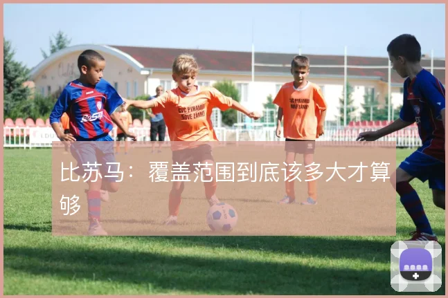 比苏马：覆盖范围到底该多大才算够