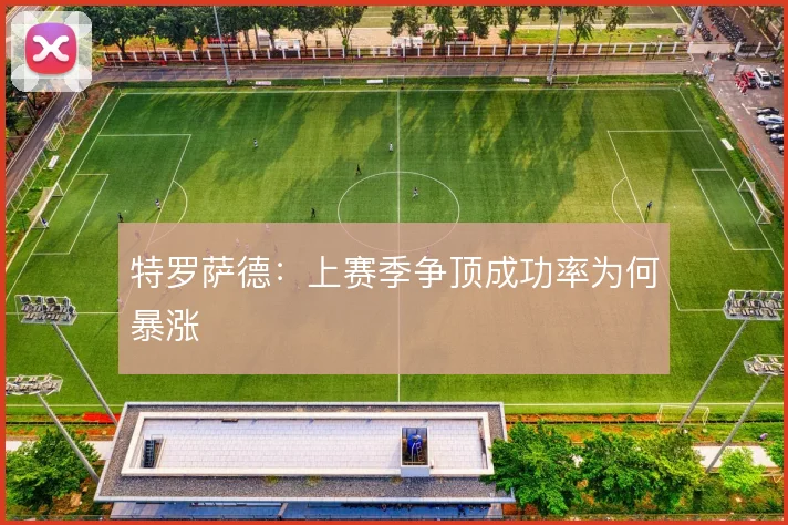 特罗萨德：上赛季争顶成功率为何暴涨