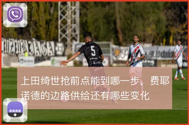 上田绮世抢前点能到哪一步，费耶诺德的边路供给还有哪些变化