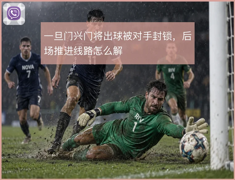 一旦门兴门将出球被对手封锁，后场推进线路怎么解