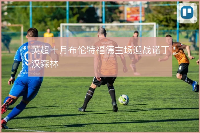 英超十月布伦特福德主场迎战诺丁汉森林
