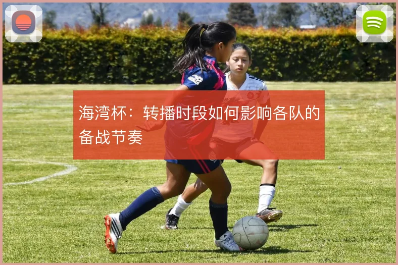 海湾杯：转播时段如何影响各队的备战节奏