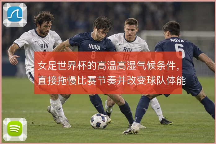 女足世界杯的高温高湿气候条件，直接拖慢比赛节奏并改变球队体能分配