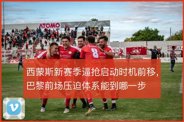 西蒙斯新赛季逼抢启动时机前移，巴黎前场压迫体系能到哪一步