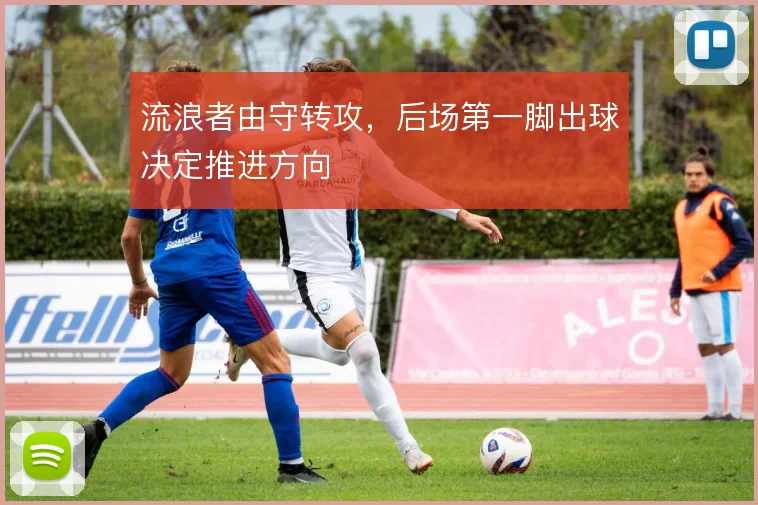 流浪者由守转攻,后场第一脚出球决定推进方向