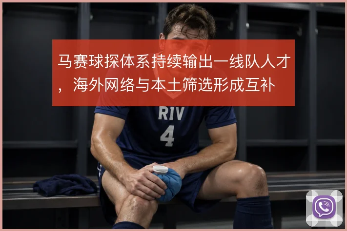 马赛球探体系持续输出一线队人才,海外网络与本土筛选形成互补