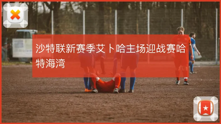 沙特联新赛季艾卜哈主场迎战赛哈特海湾