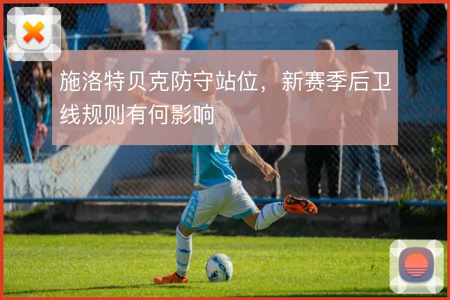 施洛特贝克防守站位，新赛季后卫线规则有何影响