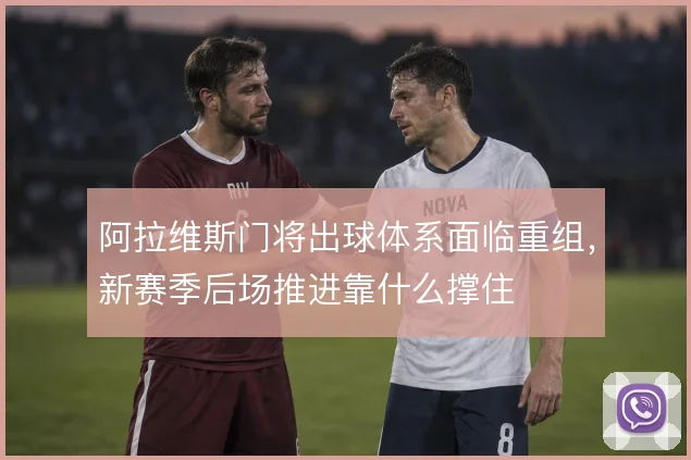 阿拉维斯门将出球体系面临重组，新赛季后场推进靠什么撑住