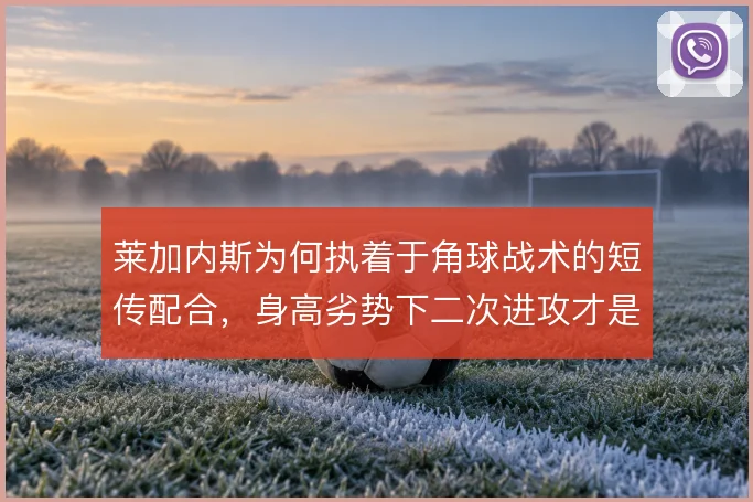 莱加内斯为何执着于角球战术的短传配合，身高劣势下二次进攻才是得分钥匙