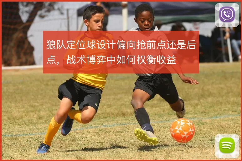 狼队定位球设计偏向抢前点还是后点，战术博弈中如何权衡收益
