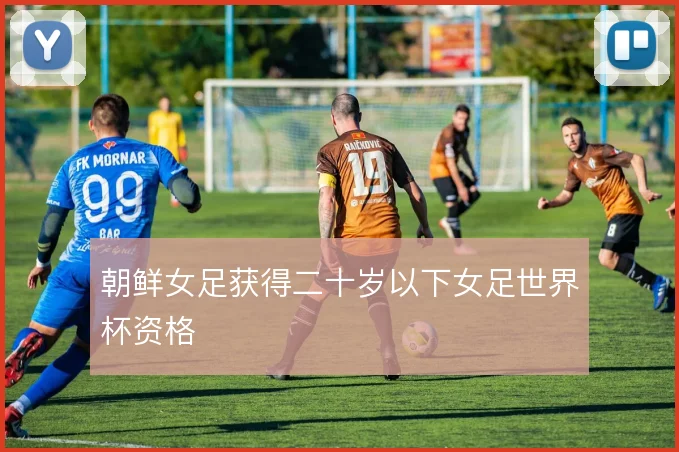 朝鲜女足获得二十岁以下女足世界杯资格