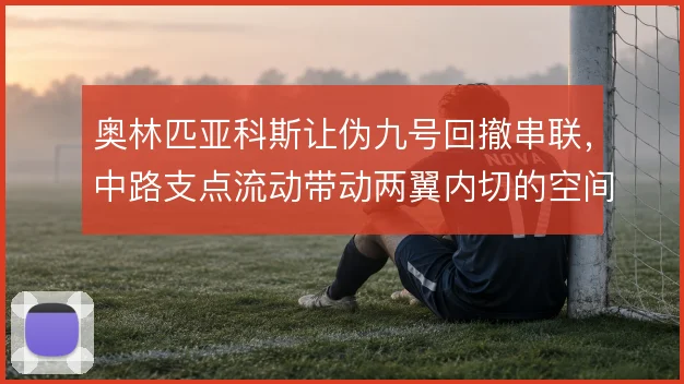 奥林匹亚科斯让伪九号回撤串联，中路支点流动带动两翼内切的空间分配