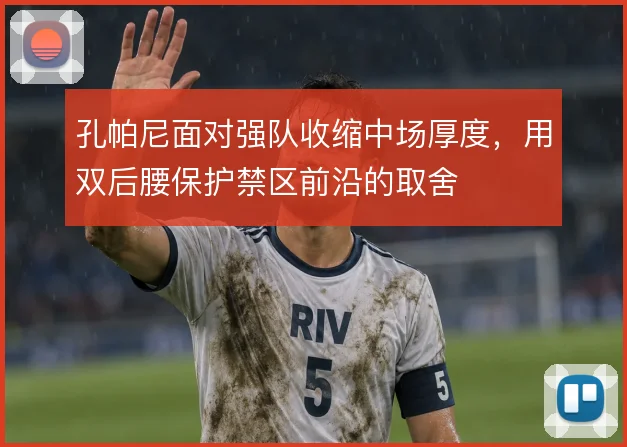 孔帕尼面对强队收缩中场厚度，用双后腰保护禁区前沿的取舍