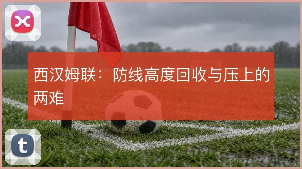 西汉姆联：防线高度回收与压上的两难