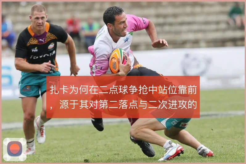 扎卡为何在二点球争抢中站位靠前，源于其对第二落点与二次进攻的预判