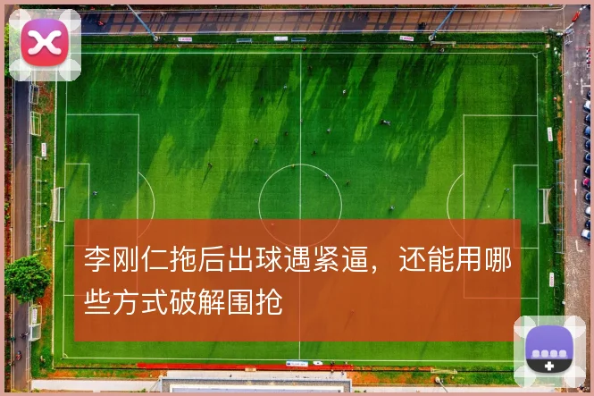 李刚仁拖后出球遇紧逼，还能用哪些方式破解围抢