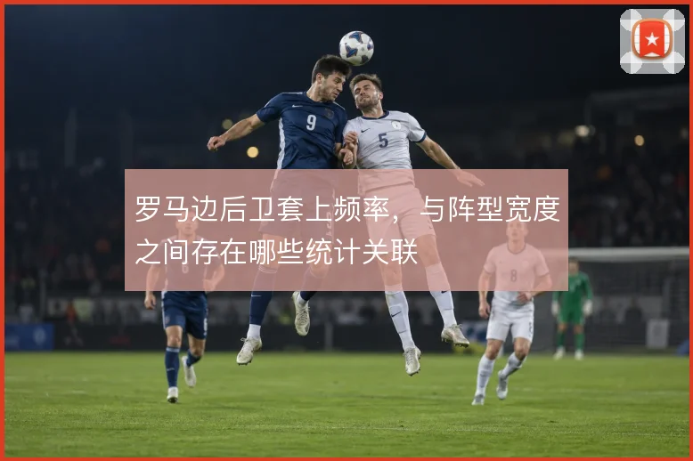 罗马边后卫套上频率，与阵型宽度之间存在哪些统计关联
