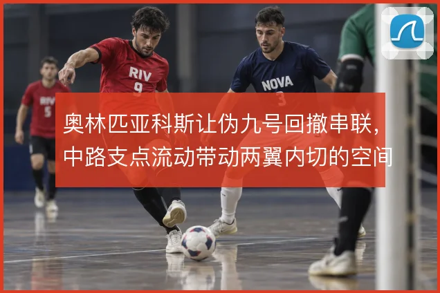 奥林匹亚科斯让伪九号回撤串联，中路支点流动带动两翼内切的空间分配
