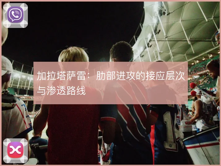 加拉塔萨雷：肋部进攻的接应层次与渗透路线