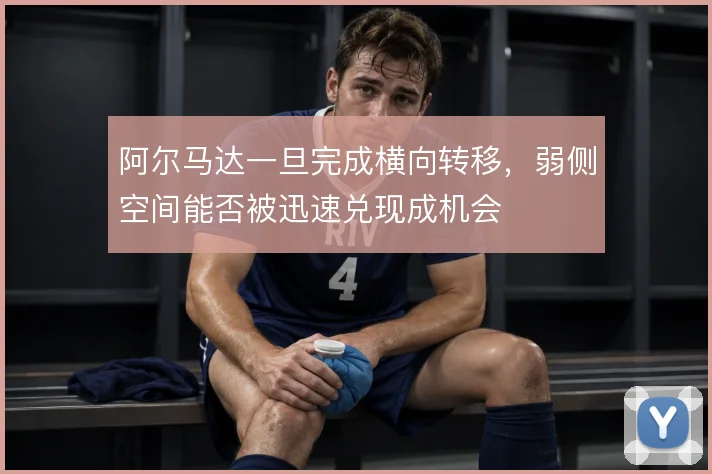 阿尔马达一旦完成横向转移，弱侧空间能否被迅速兑现成机会