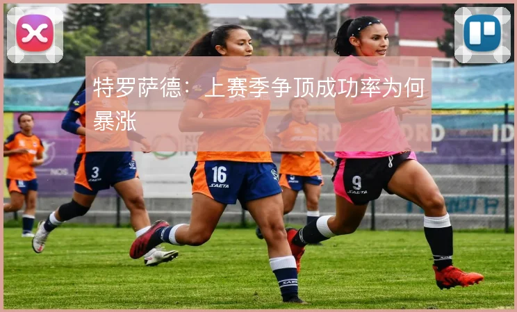 特罗萨德：上赛季争顶成功率为何暴涨