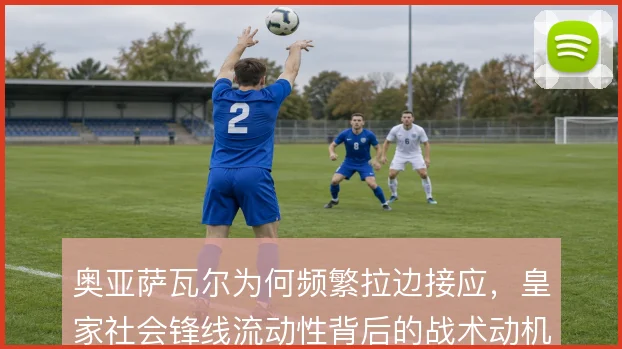 奥亚萨瓦尔为何频繁拉边接应，皇家社会锋线流动性背后的战术动机