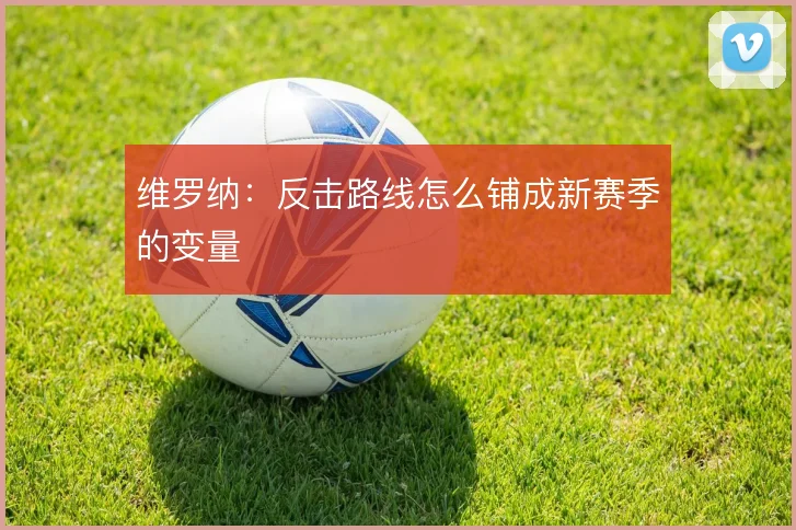 维罗纳：反击路线怎么铺成新赛季的变量