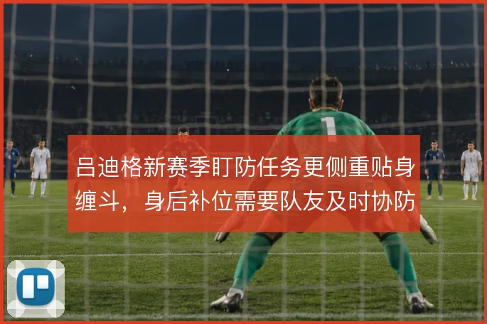 吕迪格新赛季盯防任务更侧重贴身缠斗，身后补位需要队友及时协防