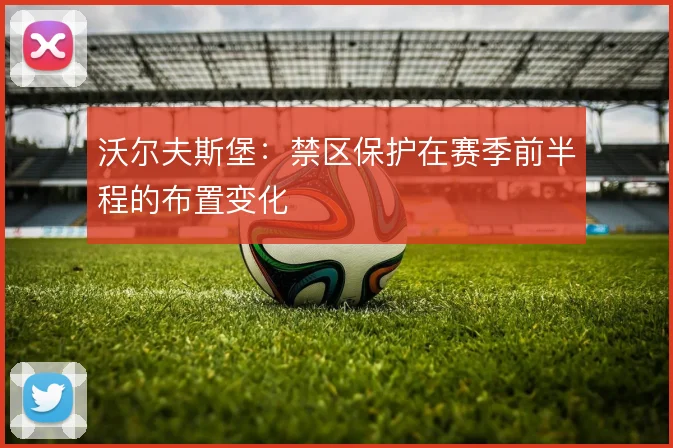 沃尔夫斯堡：禁区保护在赛季前半程的布置变化