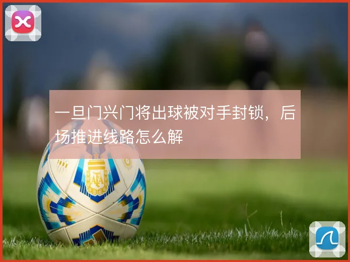 一旦门兴门将出球被对手封锁，后场推进线路怎么解