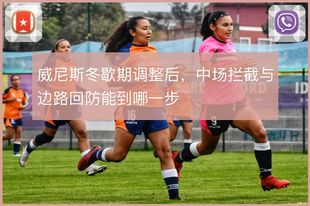 威尼斯冬歇期调整后，中场拦截与边路回防能到哪一步