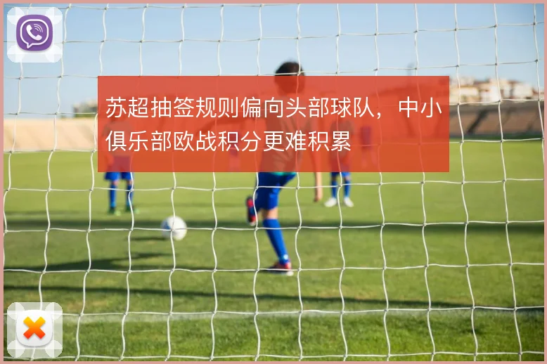 苏超抽签规则偏向头部球队，中小俱乐部欧战积分更难积累