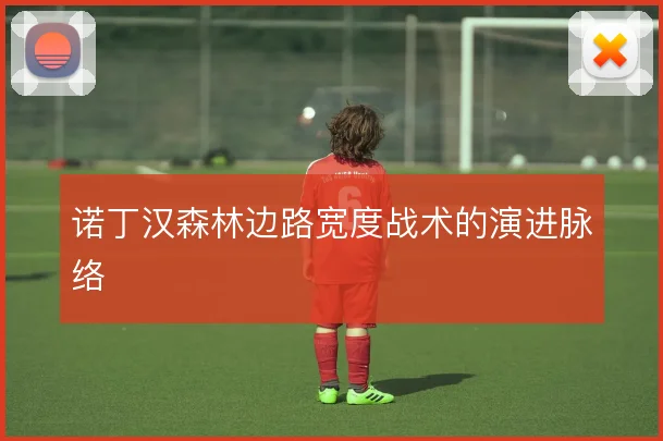 诺丁汉森林边路宽度战术的演进脉络