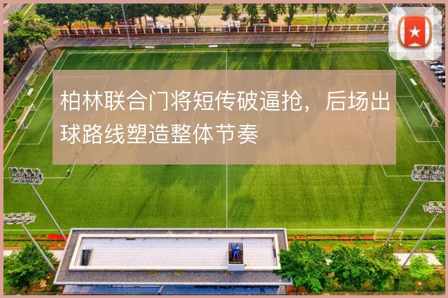 柏林联合门将短传破逼抢，后场出球路线塑造整体节奏