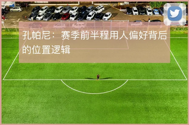 孔帕尼：赛季前半程用人偏好背后的位置逻辑