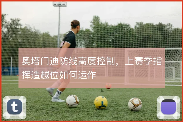 奥塔门迪防线高度控制，上赛季指挥造越位如何运作