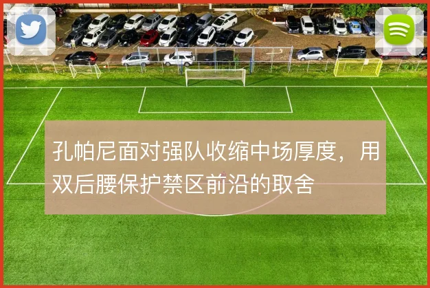 孔帕尼面对强队收缩中场厚度，用双后腰保护禁区前沿的取舍