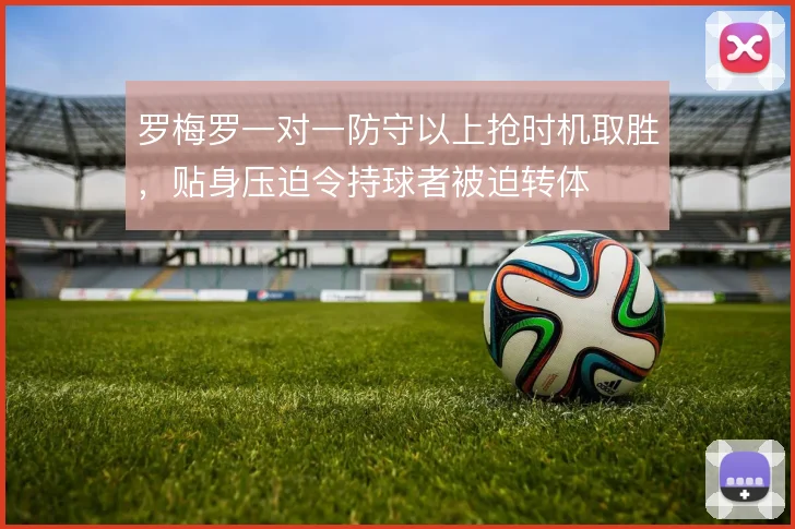 罗梅罗一对一防守以上抢时机取胜，贴身压迫令持球者被迫转体