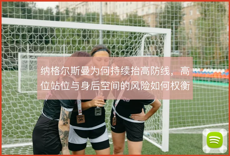 纳格尔斯曼为何持续抬高防线，高位站位与身后空间的风险如何权衡