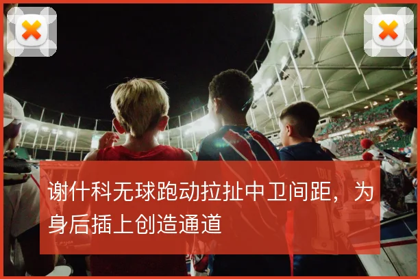 谢什科无球跑动拉扯中卫间距，为身后插上创造通道